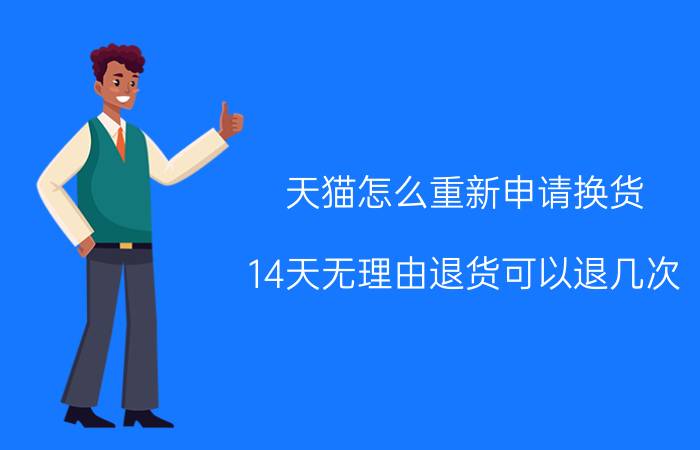 天猫怎么重新申请换货 14天无理由退货可以退几次？